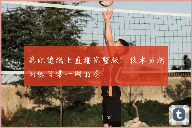 恩比德线上直播完整版:技术分析训练日常一网打尽