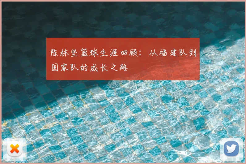 陈林坚篮球生涯回顾:从福建队到国家队的成长之路