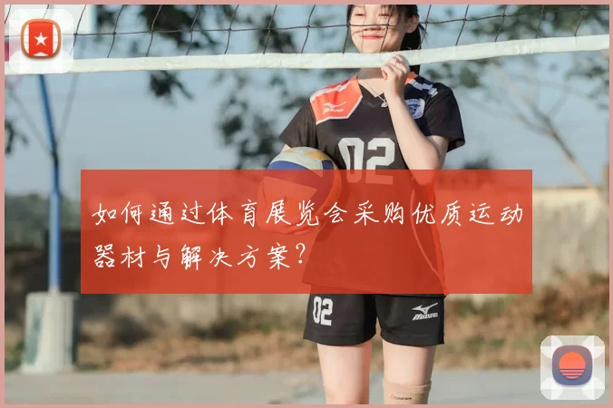 如何通过体育展览会采购优质运动器材与解决方案?