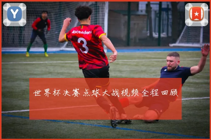 世界杯决赛点球大战视频全程回顾