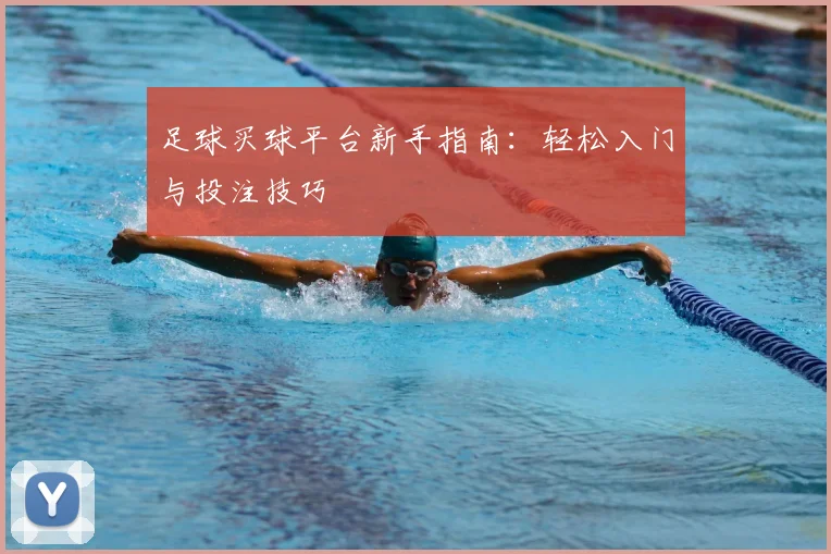 足球买球平台新手指南：轻松入门与投注技巧