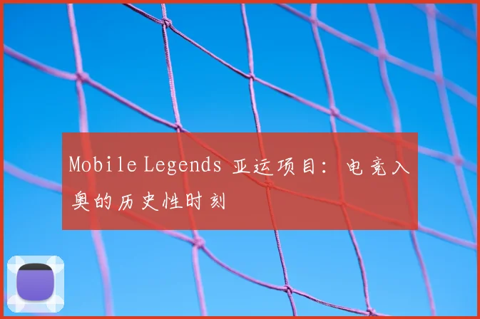 Mobile Legends 亚运项目:电竞入奥的历史性时刻
