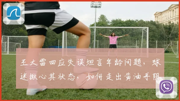 王大雷回应失误坦言年龄问题,球迷揪心其状态,如何走出黄油手阴影?