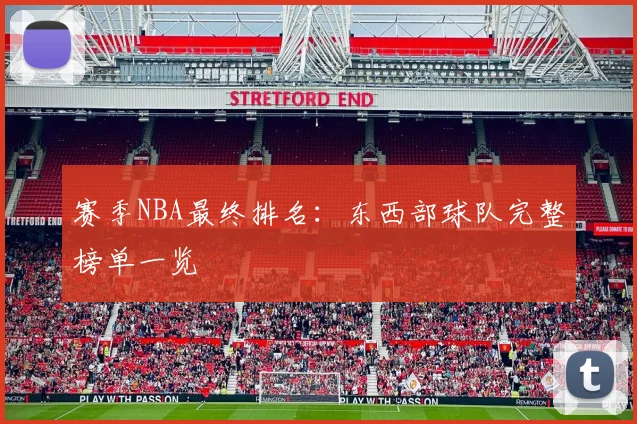 赛季NBA最终排名:东西部球队完整榜单一览