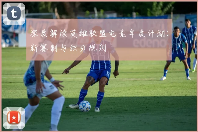 深度解读英雄联盟电竞年度计划:新赛制与积分规则