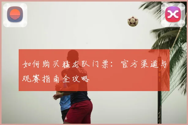 如何购买猛龙队门票:官方渠道与观赛指南全攻略