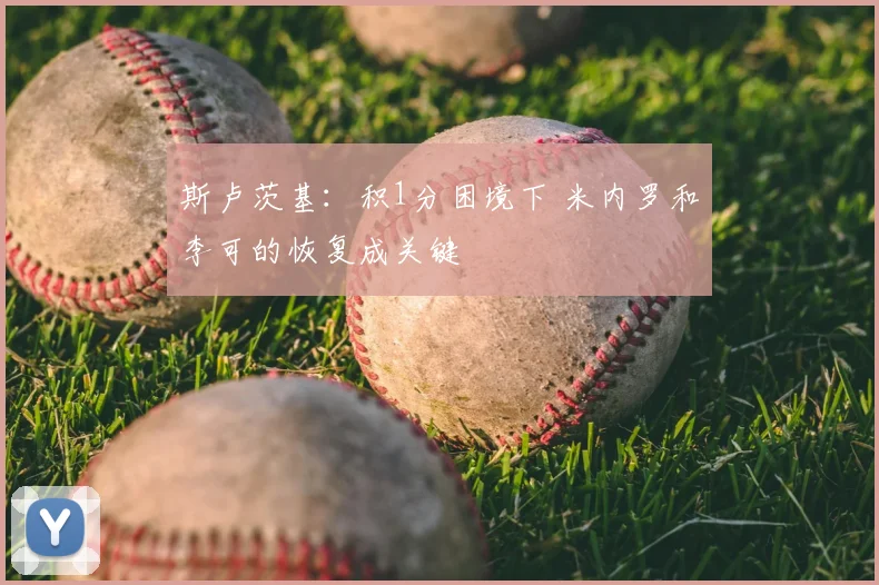 斯卢茨基：积1分困境下 米内罗和李可的恢复成关键