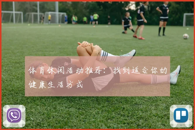 体育休闲活动推荐:找到适合你的健康生活方式