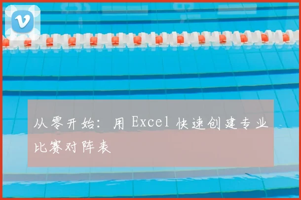 从零开始:用 Excel 快速创建专业比赛对阵表