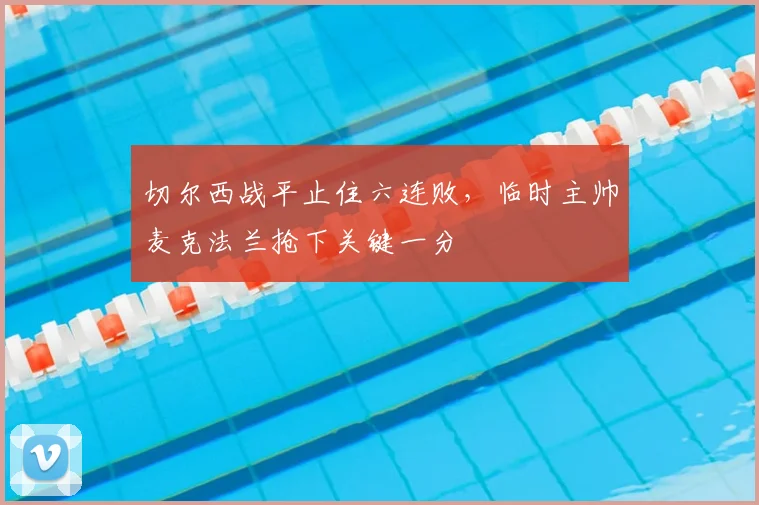 切尔西战平止住六连败，临时主帅麦克法兰抢下关键一分