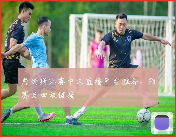 詹姆斯比赛中文直播平台推荐，附赛后回放链接