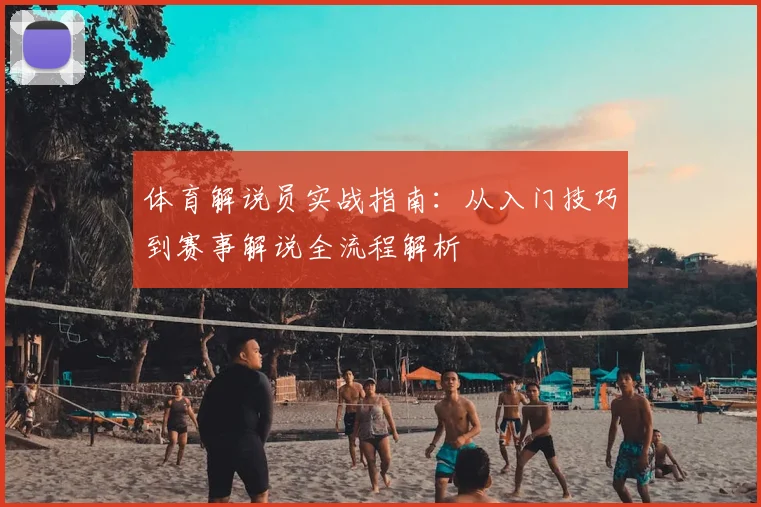 体育解说员实战指南：从入门技巧到赛事解说全流程解析