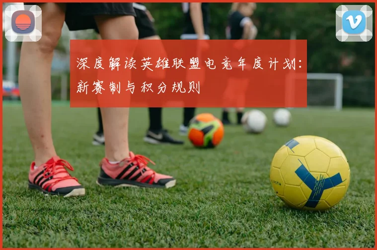 深度解读英雄联盟电竞年度计划:新赛制与积分规则